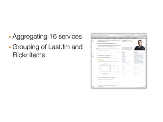 · Aggregating 16 services
· Grouping of Last.fm and
 Flickr items
 