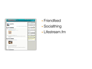 · Friendfeed
· Socialthing
· Lifestream.fm
 