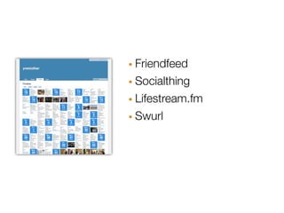 · Friendfeed
· Socialthing
· Lifestream.fm
· Swurl
 