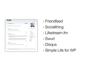 · Friendfeed
· Socialthing
· Lifestream.fm
· Swurl
· Disqus
· Simple Life for WP
 