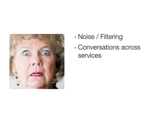 · Noise / Filtering
· Conversations across
 services
 