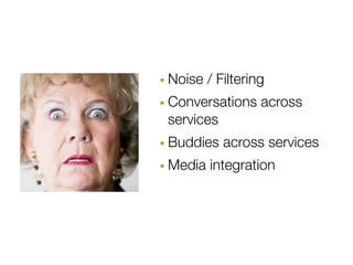 · Noise / Filtering
· Conversations across
 services
· Buddies across services
· Media integration
 