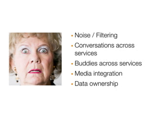 · Noise / Filtering
· Conversations across
 services
· Buddies across services
· Media integration
· Data ownership
 