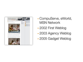 · CompuServe, eWorld,
 MSN Network
· 2002 First Weblog
· 2003 Agency Weblog
· 2005 Gadget Weblog
 