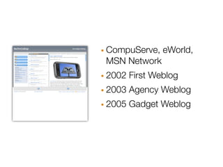 · CompuServe, eWorld,
 MSN Network
· 2002 First Weblog
· 2003 Agency Weblog
· 2005 Gadget Weblog
 