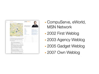 · CompuServe, eWorld,
 MSN Network
· 2002 First Weblog
· 2003 Agency Weblog
· 2005 Gadget Weblog
· 2007 Own Weblog
 