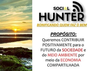 BONIFICANDO QUEM FAZ O BEM
Queremos CONTRIBUIR
POSITIVAMENTE para o
FUTURO da SOCIEDADE e
do MEIO AMBIENTE por
meio da ECONOMIA
COMPARTILHADA
PROPÓSITO:
 