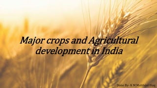 Major crops and Agricultural
development in India
Done By- K M Mahfujul Huq
 