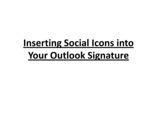 Inserting Social Icons into
 Your Outlook Signature
 