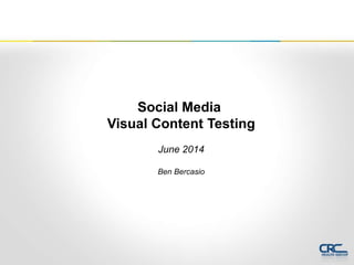 Social Media
Visual Content Testing
June 2014
Ben Bercasio
 