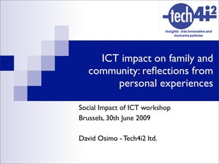 ICT impact on family and
   community: reﬂections from
        personal experiences

Social Impact of ICT workshop
Brussels, 30th June 2009

David Osimo - Tech4i2 ltd.
 