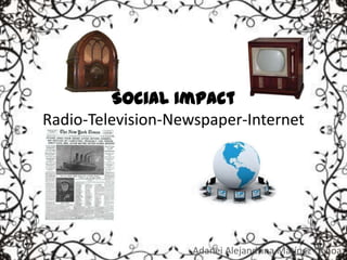 Social Impact
Radio-Television-Newspaper-Internet




                    Adanei Alejandrina Matínez Ochoa
 