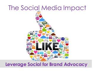 The Social Media Impact
Leverage Social for Brand Advocacy
 