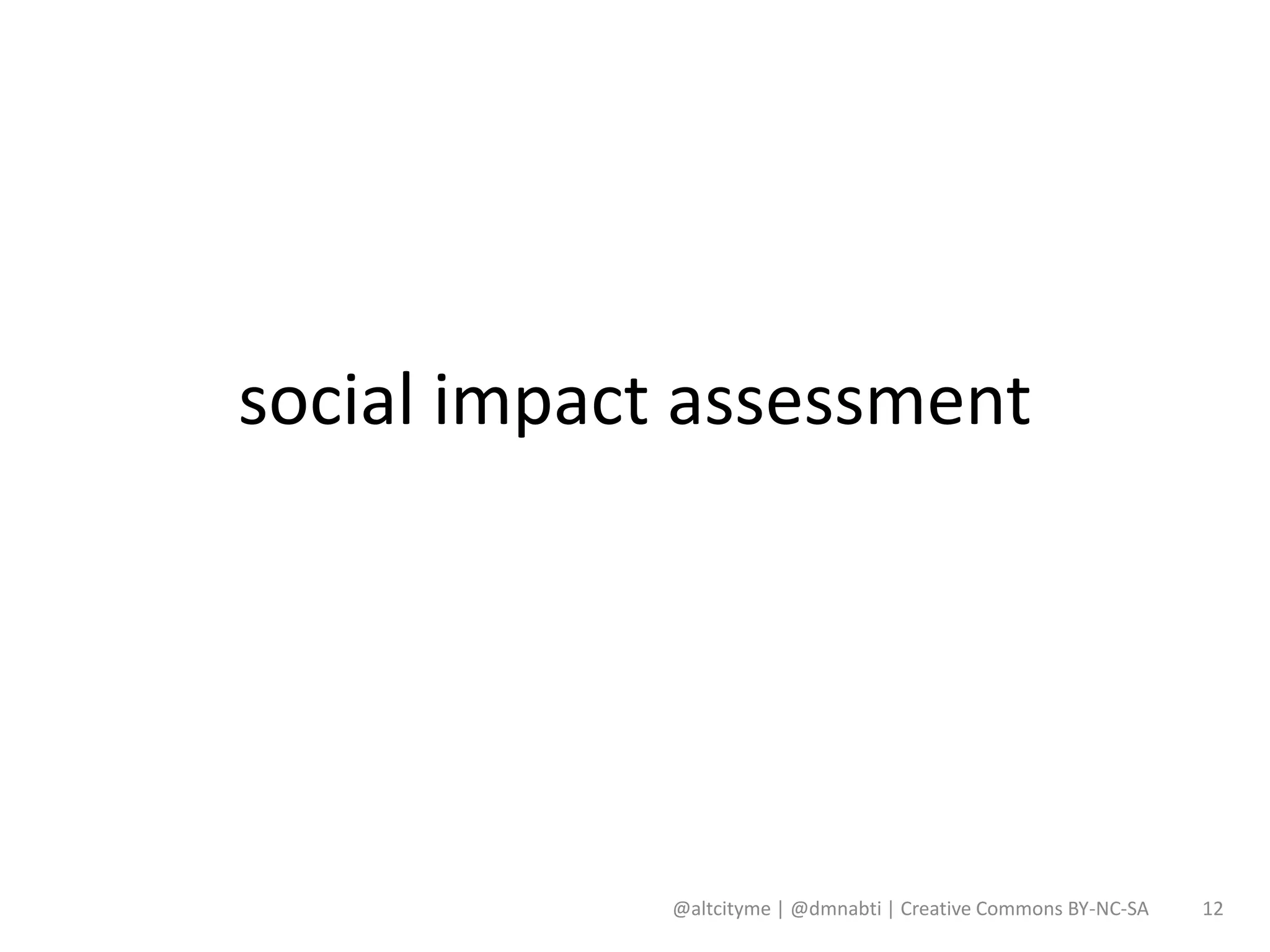social impact assessment




             @altcityme | @dmnabti | Creative Commons BY-NC-SA   12
 