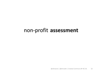non-profit assessment




          @altcityme | @dmnabti | Creative Commons BY-NC-SA   10
 