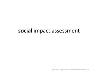 social impact assessment




             @altcityme | @dmnabti | Creative Commons BY-NC-SA   4
 