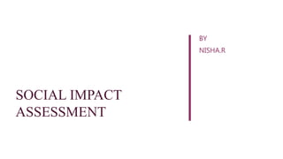 SOCIAL IMPACT
ASSESSMENT
BY
NISHA.R
 