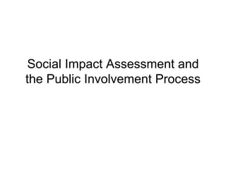 Social Impact Assessment and
the Public Involvement Process
 