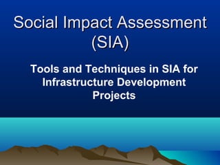 Social Impact Assessment
          (SIA)
  Tools and Techniques in SIA for
    Infrastructure Development
              Projects
 