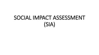 SOCIAL IMPACT ASSESSMENT
(SIA)
 