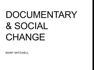 DOCUMENTARY
& SOCIAL
CHANGE
MARY MITCHELL

 