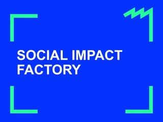 SOCIAL IMPACT
FACTORY
 