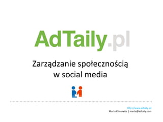 Zarządzanie społecznością  w social media http://www.adtaily..pl Marta Klimowicz | marta@adtaily.com 