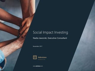 www.advisian.com
November 2017
Social Impact Investing
Nadia Jaworski, Executive Consultant
 