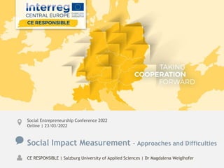 Social Entrepreneurship Conference 2022
Online | 23/03/2022
Social Impact Measurement – Approaches and Difficulties
CE RESPONSIBLE | Salzburg University of Applied Sciences | Dr Magdalena Weiglhofer
 