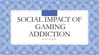 SOCIAL IMPACT OF
GAMING
ADDICTIONBy Lucy, Joe & Ben
 