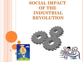 SOCIAL IMPACT
OF THE
INDUSTRIAL
REVOLUTION
 