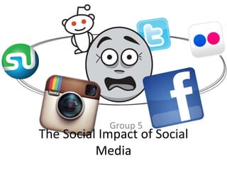 The Social Impact of Social
Media
Group 5
 