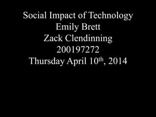 Social Impact of Technology
Emily Brett
Zack Clendinning
200197272
Thursday April 10th, 2014
 