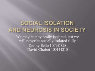 We may be physically isolated, but we
 will never be socially isolated fully
       Danny Bello 100141898
      David Chabot 100144210
 