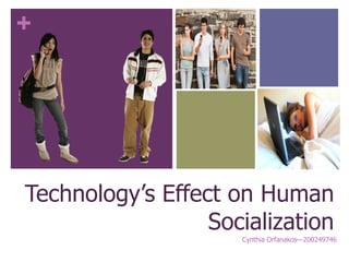 +
Technology’s Effect on Human
Socialization
Cynthia Orfanakos—200249746
 