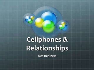 Cellphones &
Relationships
Mat Harkness
 