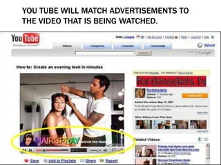 YOU TUBE WILL MATCH ADVERTISEMENTS TO
THE VIDEO THAT IS BEING WATCHED.
 