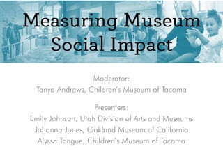Moderator:
Tanya Andrews, Children’s Museum of Tacoma
Presenters:
Emily Johnson, Utah Division of Arts and Museums
Johanna Jones, Oakland Museum of California
Alyssa Tongue, Children’s Museum of Tacoma
 