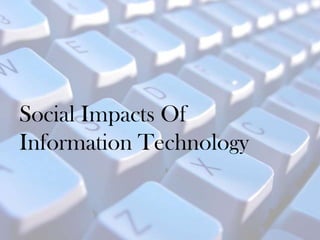Social Impacts Of
Information Technology
 