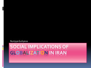 SOCIAL IMPLICATIONS OF
GLOBALIZATION IN IRAN
Nuriyya Guliyeva
 