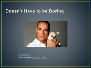 The Results 
Other Videos (Casino, Cab) 
 