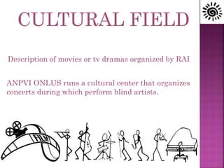 CULTURAL FIELD
Description of movies or tv dramas organized by RAI
ANPVI ONLUS runs a cultural center that organizes
concerts during which perform blind artists.
 