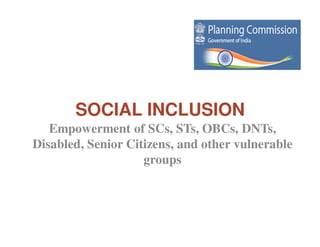 SOCIAL INCLUSION
   Empowerment of SCs, STs, OBCs, DNTs,
Disabled, Senior Citizens, and other vulnerable
                    groups
 