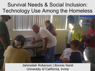 Survival Needs & Social Inclusion: Technology Use Among the Homeless Jahmeilah Roberson | Bonnie Nardi University of California, Irvine 