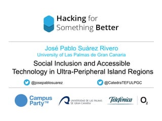 José Pablo Suárez Rivero
University of Las Palmas de Gran Canaria

Social Inclusion and Accessible
Technology in Ultra-Peripheral Island Regions
@josepablosuarez

@CatedraTEFULPGC

 
