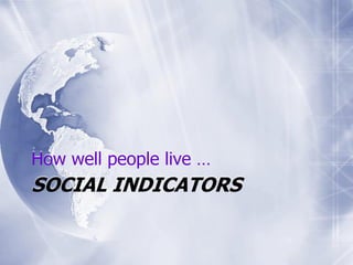 SOCIAL INDICATORS
How well people live …
 