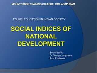 EDU 06: EDUCATION IN INDIAN SOCIETY
Submitted to
Dr George Varghese
Asst Professor
 