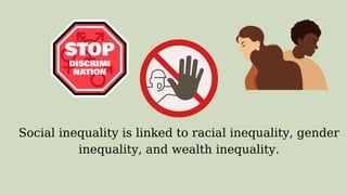 Social inequality is linked to racial inequality, gender
inequality, and wealth inequality.