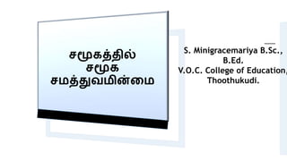 சமூகத்தில்
சமூக
சமத்துவமின்மம
S. Minigracemariya B.Sc.,
B.Ed.
V.O.C. College of Education,
Thoothukudi.
 