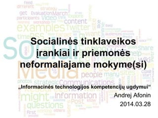 Socialinės tinklaveikos
įrankiai ir priemonės
neformaliajame mokyme(si)
„Informacinės technologijos kompetencijų ugdymui“
Andrej Afonin
2014.03.28
 